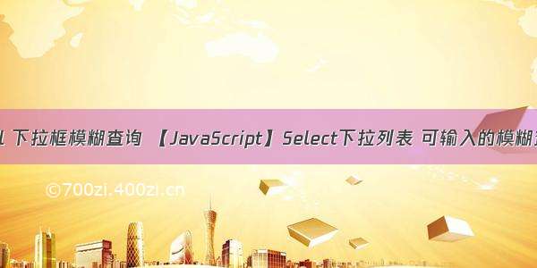 html 下拉框模糊查询 【JavaScript】Select下拉列表 可输入的模糊查询