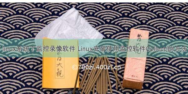 linux系统下监控录像软件 Linux安装使用监控软件Collectl的方法