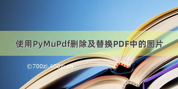 使用PyMuPdf删除及替换PDF中的图片