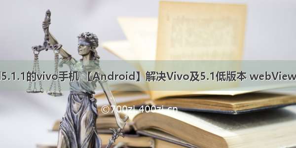 android5.1.1的vivo手机 【Android】解决Vivo及5.1低版本 webView适配问题