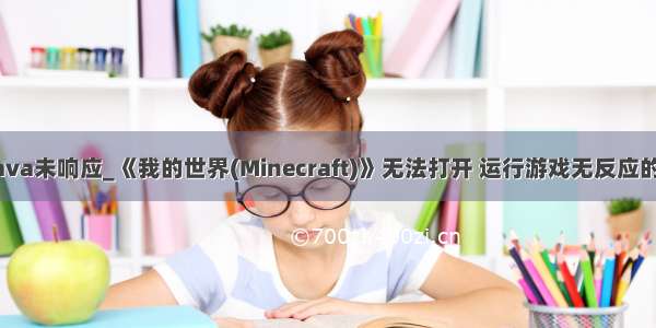 玩mc显示java未响应_《我的世界(Minecraft)》无法打开 运行游戏无反应的解决办法...