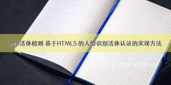 php活体检测 基于HTML5 的人脸识别活体认证的实现方法