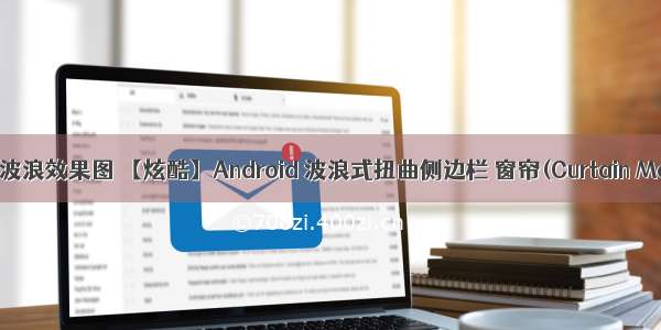android动态波浪效果图 【炫酷】Android 波浪式扭曲侧边栏 窗帘(Curtain Menu)效果...
