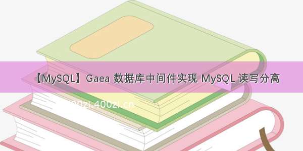 【MySQL】Gaea 数据库中间件实现 MySQL 读写分离