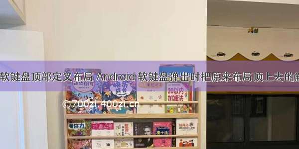 android软键盘顶部定义布局 Android 软键盘弹出时把原来布局顶上去的解决方法