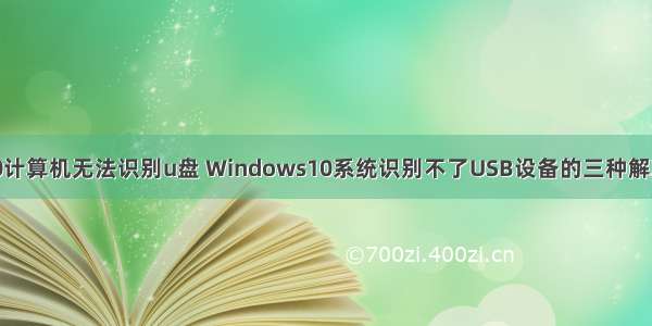 win10计算机无法识别u盘 Windows10系统识别不了USB设备的三种解决方法