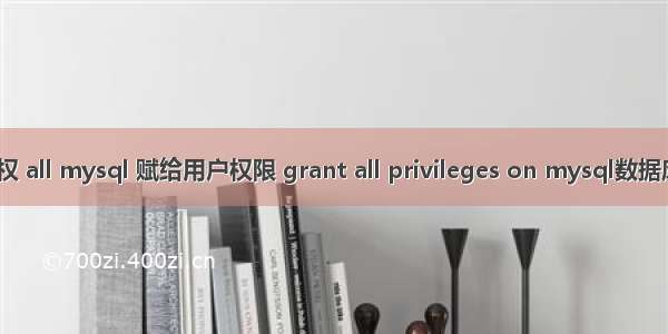 mysql 授权 all mysql 赋给用户权限 grant all privileges on mysql数据库授权问题