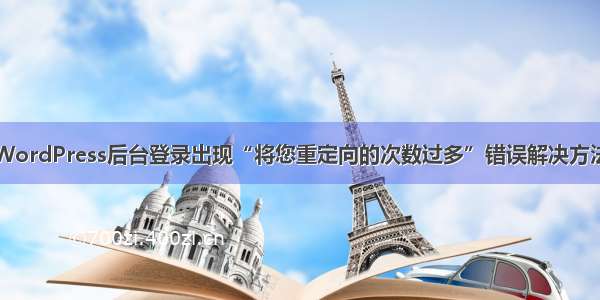 WordPress后台登录出现“将您重定向的次数过多”错误解决方法