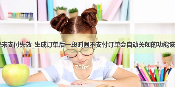 java实现订单未支付失效_生成订单后一段时间不支付订单会自动关闭的功能该如何实现？...