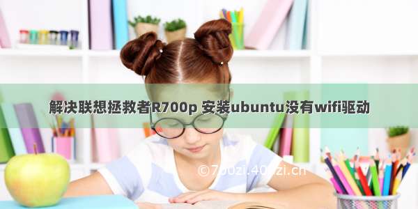 解决联想拯救者R700p 安装ubuntu没有wifi驱动