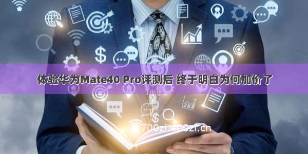 体验华为Mate40 Pro评测后 终于明白为何加价了