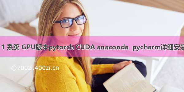 win11 系统 GPU版本pytorch CUDA anaconda  pycharm详细安装教程