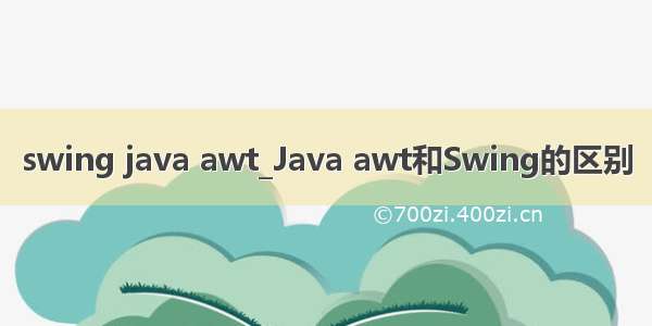 swing java awt_Java awt和Swing的区别