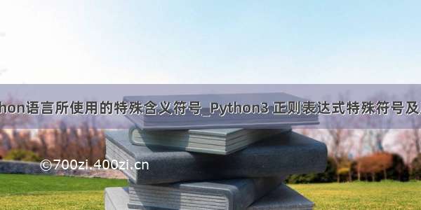 python语言所使用的特殊含义符号_Python3 正则表达式特殊符号及用法