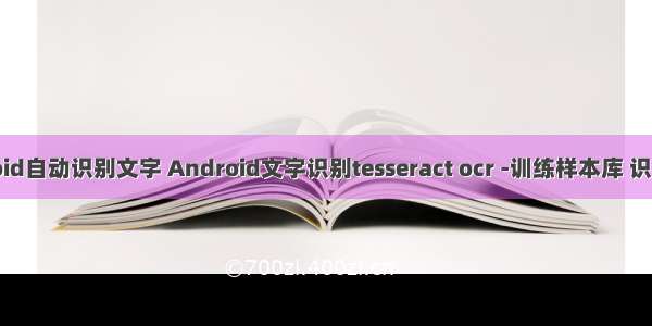 android自动识别文字 Android文字识别tesseract ocr -训练样本库 识别字库