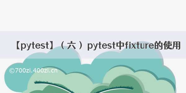 【pytest】（六） pytest中fixture的使用