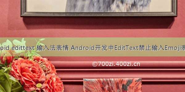 android edittext 输入法表情 Android开发中EditText禁止输入Emoji表情符