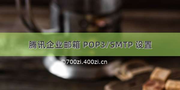 腾讯企业邮箱 POP3/SMTP 设置