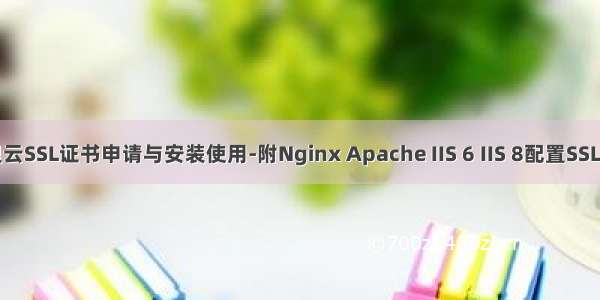 阿里云SSL证书申请与安装使用-附Nginx Apache IIS 6 IIS 8配置SSL教程