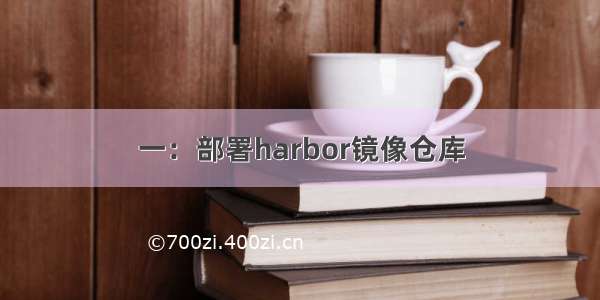 一：部署harbor镜像仓库