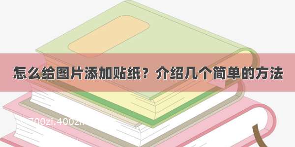 怎么给图片添加贴纸？介绍几个简单的方法