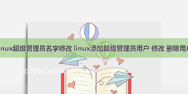 linux超级管理员名字修改 linux添加超级管理员用户 修改 删除用户