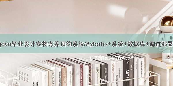 java毕业设计宠物寄养预约系统Mybatis+系统+数据库+调试部署