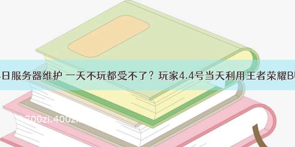 王者荣耀4.4日服务器维护 一天不玩都受不了？玩家4.4号当天利用王者荣耀BUG强行进入