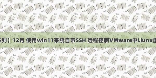 【愚公系列】12月 使用win11系统自带SSH 远程控制VMware中Liunx虚拟机系统