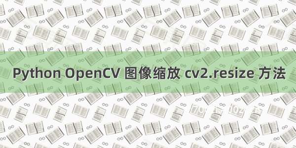 Python OpenCV 图像缩放 cv2.resize 方法