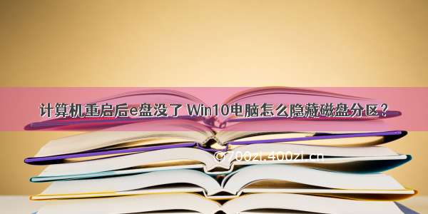 计算机重启后e盘没了 Win10电脑怎么隐藏磁盘分区？