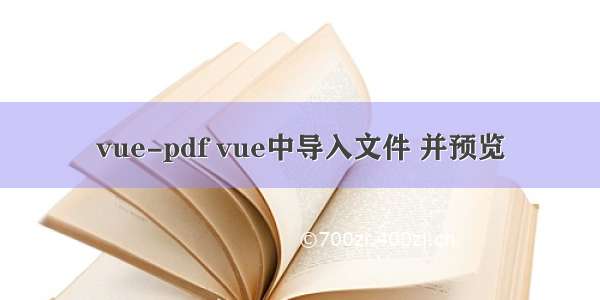 vue-pdf vue中导入文件 并预览