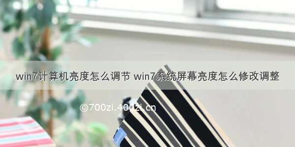 win7计算机亮度怎么调节 win7系统屏幕亮度怎么修改调整