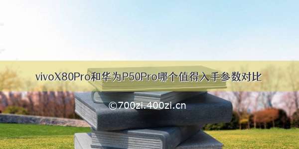 vivoX80Pro和华为P50Pro哪个值得入手参数对比