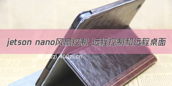 jetson nano风扇控制 远程控制和远程桌面