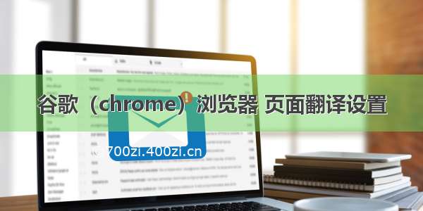 谷歌（chrome）浏览器 页面翻译设置