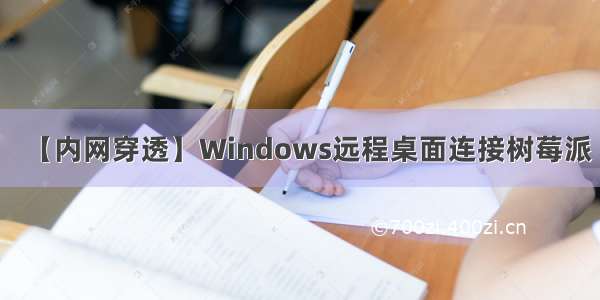 【内网穿透】Windows远程桌面连接树莓派