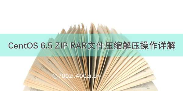 CentOS 6.5 ZIP RAR文件压缩解压操作详解