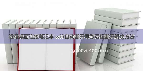 远程桌面连接笔记本 wifi自动断开导致远程断开解决方法