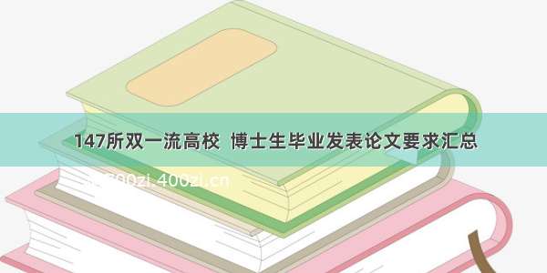 147所双一流高校  博士生毕业发表论文要求汇总