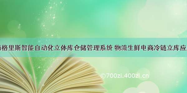 海格里斯智能自动化立体库仓储管理系统 物流生鲜电商冷链立库应用