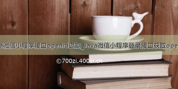 java微信小程序接口openid过期_Java微信小程序登录接口获取openid