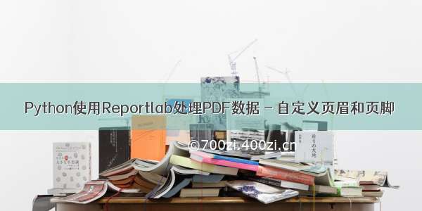 Python使用Reportlab处理PDF数据 - 自定义页眉和页脚