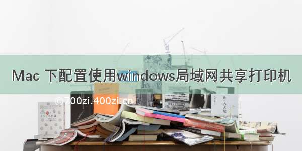 Mac 下配置使用windows局域网共享打印机