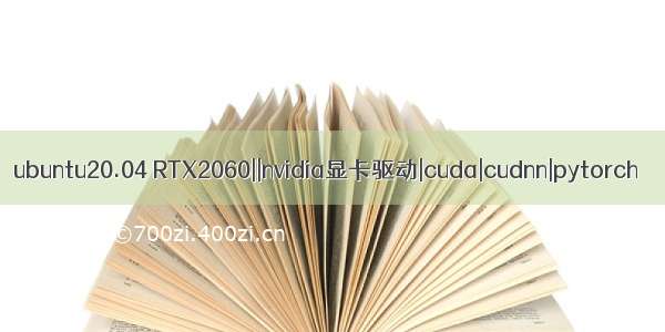 ubuntu20.04 RTX2060||nvidia显卡驱动|cuda|cudnn|pytorch