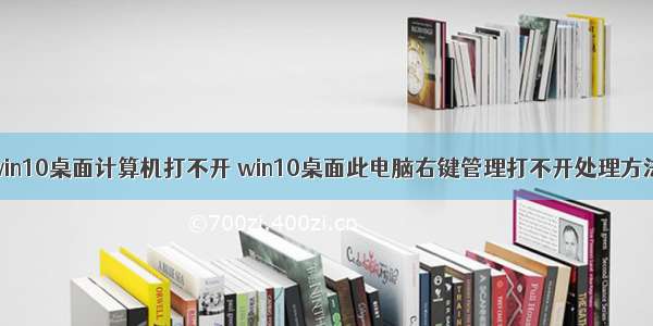 win10桌面计算机打不开 win10桌面此电脑右键管理打不开处理方法