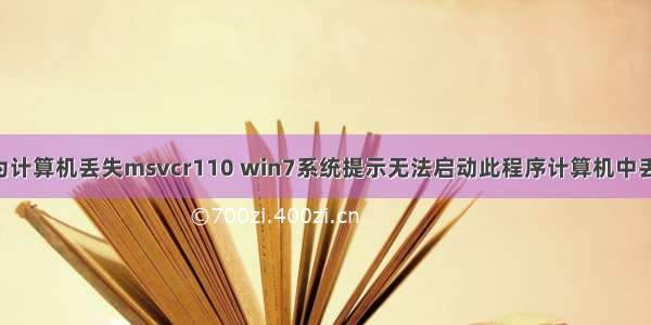 启动此程序因为计算机丢失msvcr110 win7系统提示无法启动此程序计算机中丢失MSVCR110