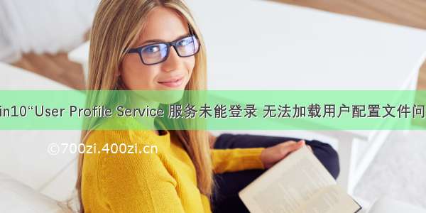 win10“User Profile Service 服务未能登录 无法加载用户配置文件问题