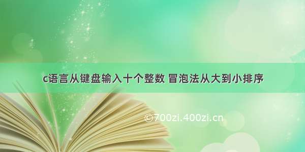 c语言从键盘输入十个整数 冒泡法从大到小排序