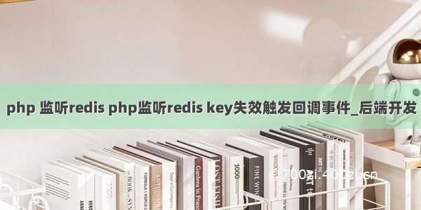 php 监听redis php监听redis key失效触发回调事件_后端开发